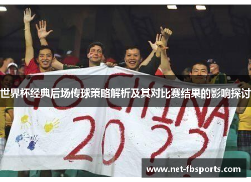 世界杯经典后场传球策略解析及其对比赛结果的影响探讨