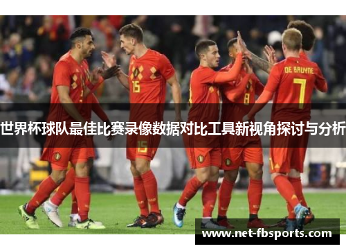 世界杯球队最佳比赛录像数据对比工具新视角探讨与分析
