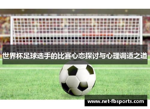 世界杯足球选手的比赛心态探讨与心理调适之道 世界杯足球选手的比赛心态探讨与心理调适之道