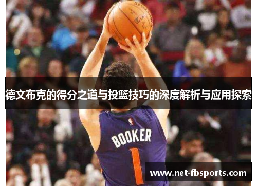 德文布克的得分之道与投篮技巧的深度解析与应用探索 德文布克的得分之道与投篮技巧的深度解析与应用探索