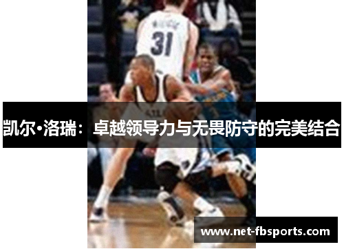 凯尔·洛瑞：卓越领导力与无畏防守的完美结合