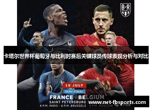 卡塔尔世界杯葡萄牙与比利时赛后关键球员传球表现分析与对比
