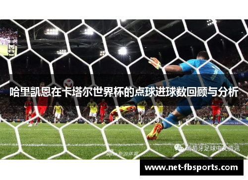 哈里凯恩在卡塔尔世界杯的点球进球数回顾与分析 哈里凯恩在卡塔尔世界杯的点球进球数回顾与分析