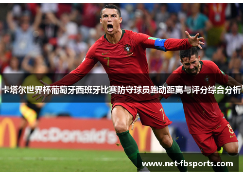 卡塔尔世界杯葡萄牙西班牙比赛防守球员跑动距离与评分综合分析 卡塔尔世界杯葡萄牙西班牙比赛防守球员跑动距离与评分综合分析