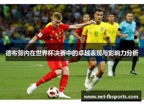 德布劳内在世界杯决赛中的卓越表现与影响力分析 德布劳内在世界杯决赛中的卓越表现与影响力分析