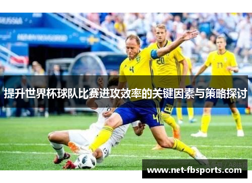 提升世界杯球队比赛进攻效率的关键因素与策略探讨 提升世界杯球队比赛进攻效率的关键因素与策略探讨