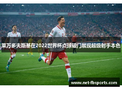 莱万多夫斯基在2022世界杯点球破门展现超级射手本色 莱万多夫斯基在2022世界杯点球破门展现超级射手本色