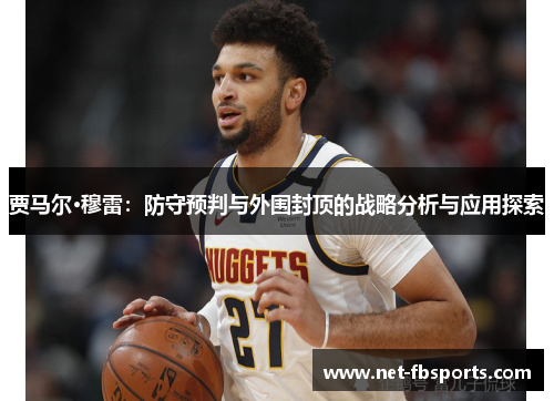贾马尔·穆雷:防守预判与外围封顶的战略分析与应用探索 贾马尔·穆雷:防守预判与外围封顶的战略分析与应用探索