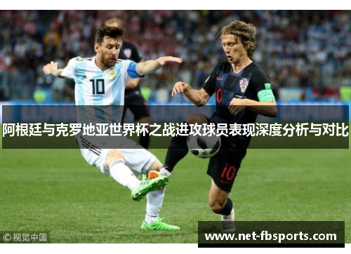 阿根廷与克罗地亚世界杯之战进攻球员表现深度分析与对比 阿根廷与克罗地亚世界杯之战进攻球员表现深度分析与对比