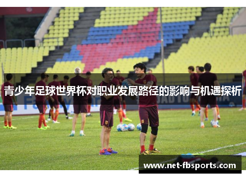 青少年足球世界杯对职业发展路径的影响与机遇探析 青少年足球世界杯对职业发展路径的影响与机遇探析