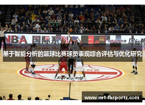 基于智能分析的篮球比赛球员表现综合评估与优化研究 基于智能分析的篮球比赛球员表现综合评估与优化研究