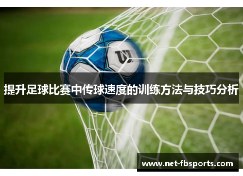 提升足球比赛中传球速度的训练方法与技巧分析 提升足球比赛中传球速度的训练方法与技巧分析
