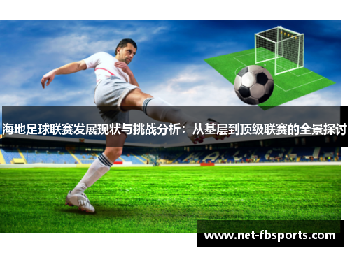 海地足球联赛发展现状与挑战分析:从基层到顶级联赛的全景探讨 海地足球联赛发展现状与挑战分析:从基层到顶级联赛的全景探讨