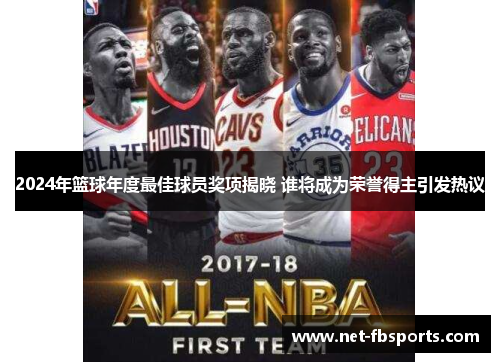 2024年篮球年度最佳球员奖项揭晓 谁将成为荣誉得主引发热议 2024年篮球年度最佳球员奖项揭晓 谁将成为荣誉得主引发热议