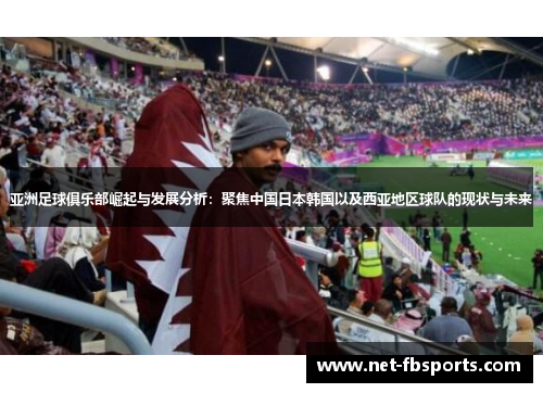 亚洲足球俱乐部崛起与发展分析:聚焦中国日本韩国以及西亚地区球队的现状与未来 亚洲足球俱乐部崛起与发展分析:聚焦中国日本韩国以及西亚地区球队的现状与未来