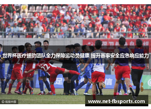 世界杯医疗援助团队全力保障运动员健康 提升赛事安全应急响应能力 世界杯医疗援助团队全力保障运动员健康 提升赛事安全应急响应能力