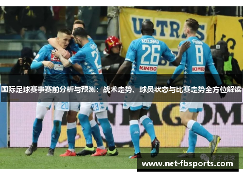 国际足球赛事赛前分析与预测:战术走势、球员状态与比赛走势全方位解读 国际足球赛事赛前分析与预测:战术走势、球员状态与比赛走势全方位解读