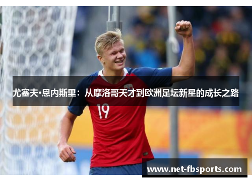 尤塞夫·恩内斯里:从摩洛哥天才到欧洲足坛新星的成长之路 尤塞夫·恩内斯里:从摩洛哥天才到欧洲足坛新星的成长之路