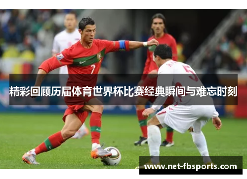 精彩回顾历届体育世界杯比赛经典瞬间与难忘时刻 精彩回顾历届体育世界杯比赛经典瞬间与难忘时刻