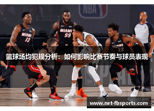 篮球场均犯规分析:如何影响比赛节奏与球员表现 篮球场均犯规分析:如何影响比赛节奏与球员表现