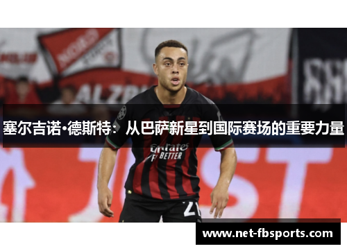 塞尔吉诺·德斯特:从巴萨新星到国际赛场的重要力量 塞尔吉诺·德斯特:从巴萨新星到国际赛场的重要力量