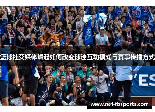 篮球社交媒体崛起如何改变球迷互动模式与赛事传播方式 篮球社交媒体崛起如何改变球迷互动模式与赛事传播方式