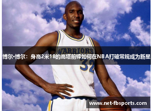 博尔·博尔:身高2米18的高塔前锋如何在NBA打破常规成为新星 博尔·博尔:身高2米18的高塔前锋如何在NBA打破常规成为新星
