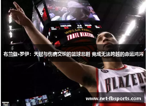 布兰登·罗伊:天赋与伤病交织的篮球悲剧 竟成无法跨越的命运鸿沟 布兰登·罗伊:天赋与伤病交织的篮球悲剧 竟成无法跨越的命运鸿沟