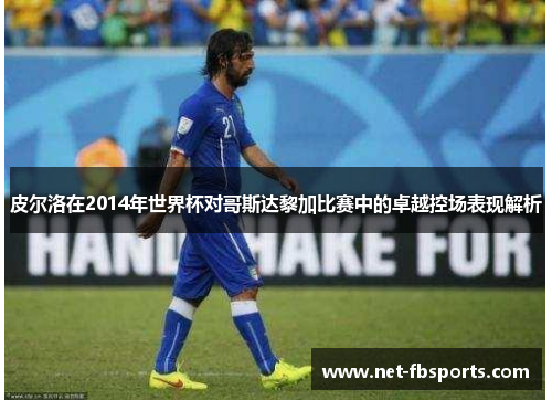 皮尔洛在2014年世界杯对哥斯达黎加比赛中的卓越控场表现解析 皮尔洛在2014年世界杯对哥斯达黎加比赛中的卓越控场表现解析