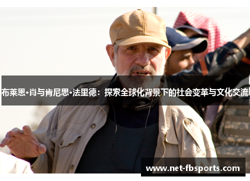 布莱恩·肖与肯尼思·法里德:探索全球化背景下的社会变革与文化交流 布莱恩·肖与肯尼思·法里德:探索全球化背景下的社会变革与文化交流
