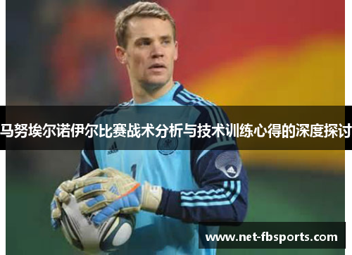 马努埃尔诺伊尔比赛战术分析与技术训练心得的深度探讨 马努埃尔诺伊尔比赛战术分析与技术训练心得的深度探讨