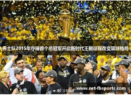 勇士队2015年夺得首个总冠军开启新时代王朝征程改变篮球格局 勇士队2015年夺得首个总冠军开启新时代王朝征程改变篮球格局