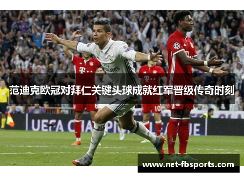 范迪克欧冠对拜仁关键头球成就红军晋级传奇时刻