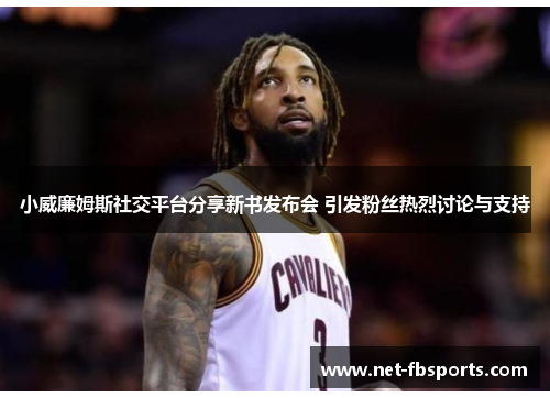 小威廉姆斯社交平台分享新书发布会 引发粉丝热烈讨论与支持 小威廉姆斯社交平台分享新书发布会 引发粉丝热烈讨论与支持