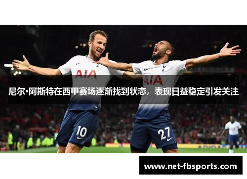 尼尔·阿斯特在西甲赛场逐渐找到状态,表现日益稳定引发关注 尼尔·阿斯特在西甲赛场逐渐找到状态,表现日益稳定引发关注