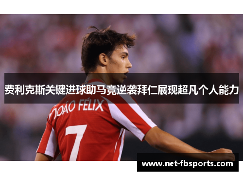 费利克斯关键进球助马竞逆袭拜仁展现超凡个人能力