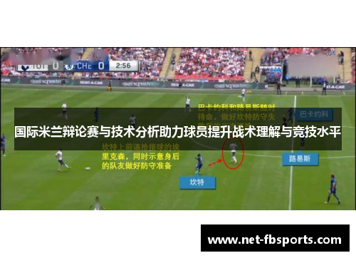 国际米兰辩论赛与技术分析助力球员提升战术理解与竞技水平 国际米兰辩论赛与技术分析助力球员提升战术理解与竞技水平
