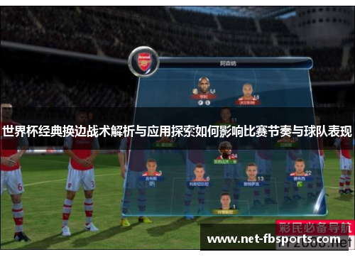 世界杯经典换边战术解析与应用探索如何影响比赛节奏与球队表现 世界杯经典换边战术解析与应用探索如何影响比赛节奏与球队表现