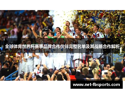 全球体育世界杯赛事品牌合作伙伴完整名单及其战略合作解析 全球体育世界杯赛事品牌合作伙伴完整名单及其战略合作解析