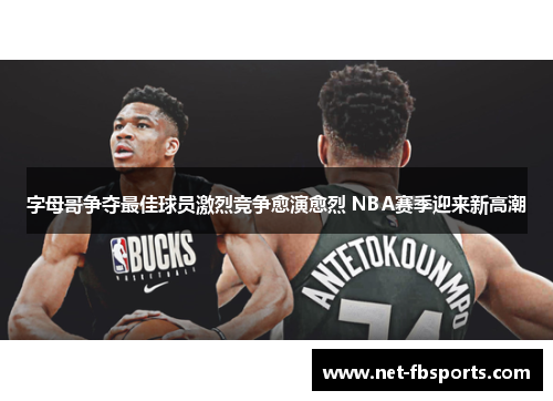 字母哥争夺最佳球员激烈竞争愈演愈烈 NBA赛季迎来新高潮 字母哥争夺最佳球员激烈竞争愈演愈烈 NBA赛季迎来新高潮