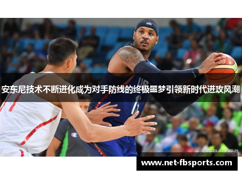 安东尼技术不断进化成为对手防线的终极噩梦引领新时代进攻风潮 安东尼技术不断进化成为对手防线的终极噩梦引领新时代进攻风潮