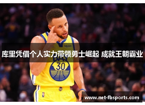 库里凭借个人实力带领勇士崛起 成就王朝霸业 库里凭借个人实力带领勇士崛起 成就王朝霸业