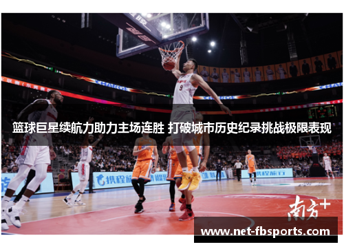 篮球巨星续航力助力主场连胜 打破城市历史纪录挑战极限表现 篮球巨星续航力助力主场连胜 打破城市历史纪录挑战极限表现