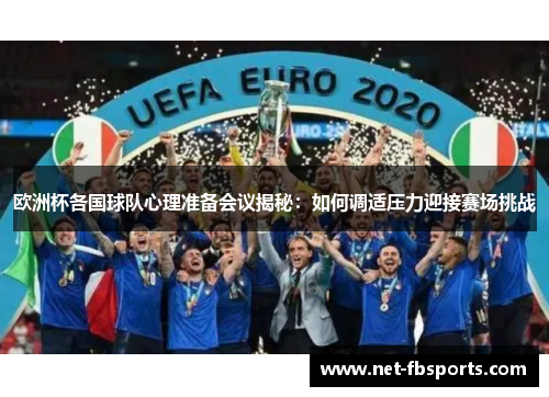 欧洲杯各国球队心理准备会议揭秘：如何调适压力迎接赛场挑战