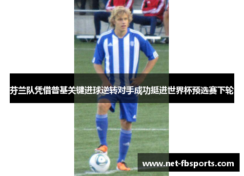 芬兰队凭借普基关键进球逆转对手成功挺进世界杯预选赛下轮 芬兰队凭借普基关键进球逆转对手成功挺进世界杯预选赛下轮