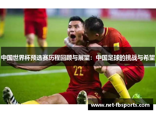 中国世界杯预选赛历程回顾与展望:中国足球的挑战与希望 中国世界杯预选赛历程回顾与展望:中国足球的挑战与希望