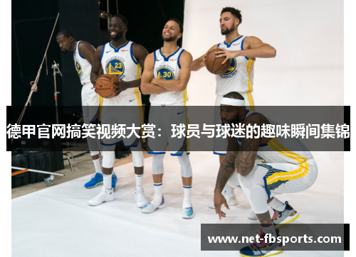 德甲官网搞笑视频大赏:球员与球迷的趣味瞬间集锦 德甲官网搞笑视频大赏:球员与球迷的趣味瞬间集锦