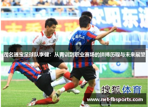 茂名通宝足球队李健:从青训到职业赛场的拼搏历程与未来展望 茂名通宝足球队李健:从青训到职业赛场的拼搏历程与未来展望