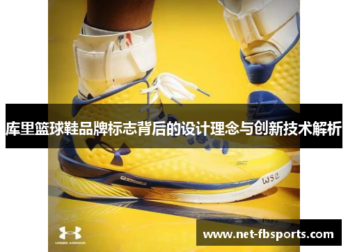 库里篮球鞋品牌标志背后的设计理念与创新技术解析 库里篮球鞋品牌标志背后的设计理念与创新技术解析