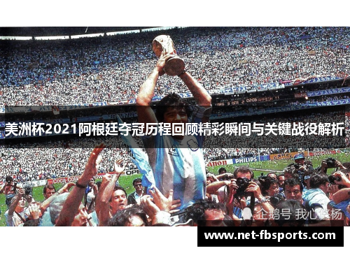 美洲杯2021阿根廷夺冠历程回顾精彩瞬间与关键战役解析 美洲杯2021阿根廷夺冠历程回顾精彩瞬间与关键战役解析